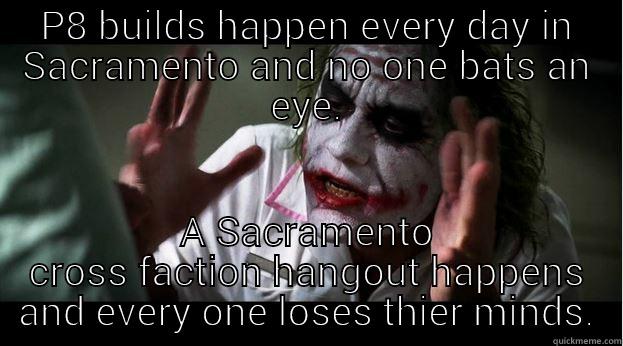 P8 BUILDS HAPPEN EVERY DAY IN SACRAMENTO AND NO ONE BATS AN EYE. A SACRAMENTO CROSS FACTION HANGOUT HAPPENS AND EVERY ONE LOSES THIER MINDS. Joker Mind Loss