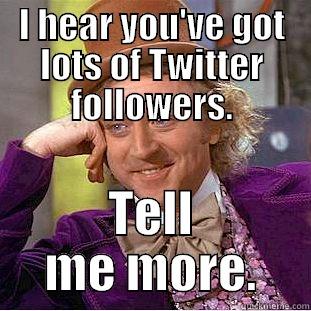 I HEAR YOU'VE GOT LOTS OF TWITTER FOLLOWERS. TELL ME MORE. Condescending Wonka
