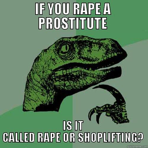 IF YOU RAPE A PROSTITUTE IS IT CALLED RAPE OR SHOPLIFTING? Philosoraptor