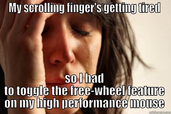 MY SCROLLING FINGER'S GETTING TIRED SO I HAD TO TOGGLE THE FREE-WHEEL FEATURE ON MY HIGH PERFORMANCE MOUSE First World Problems