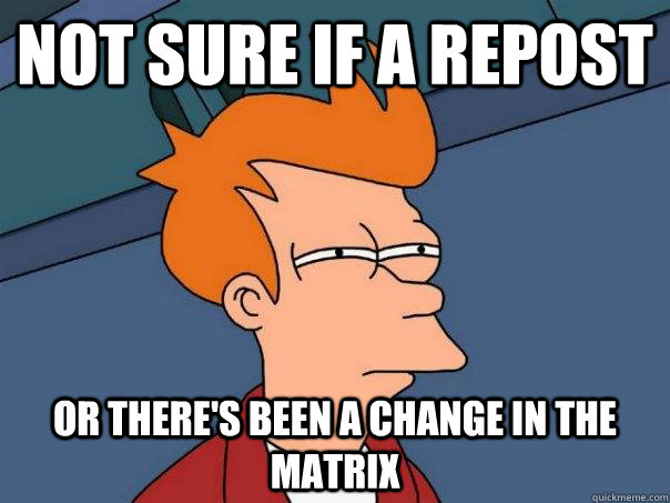 Not sure if a repost Or there's been a change in the matrix  Futurama Fry