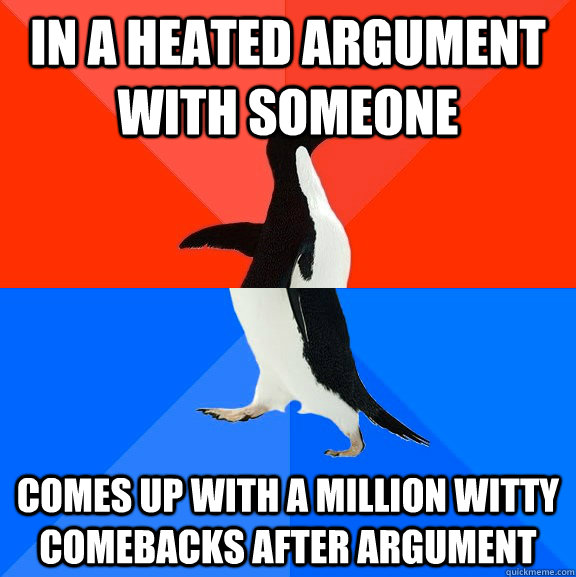 in a heated argument with someone  Comes up with a million witty comebacks after argument  Socially Awesome Awkward Penguin