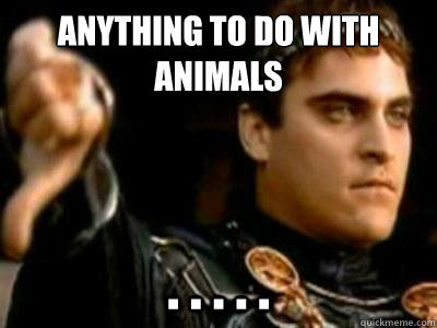 Anything to do with animals . . . . .  Downvoting Roman
