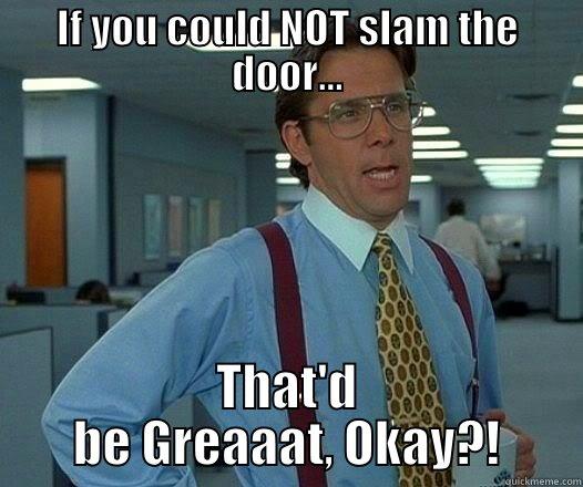 IF YOU COULD NOT SLAM THE DOOR... THAT'D BE GREAAAT, OKAY?! Office Space Lumbergh