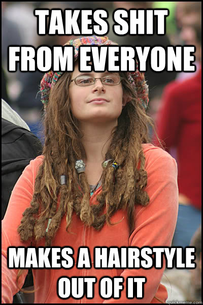 Takes shit from everyone makes a hairstyle out of it  College Liberal