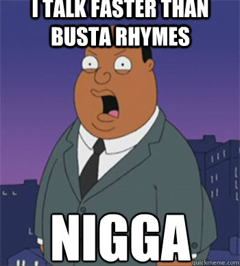 I talk faster than Busta Rhymes Nigga  