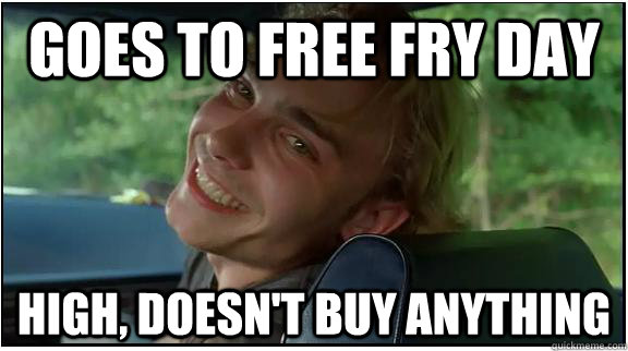 goes to free fry day high, doesn't buy anything  