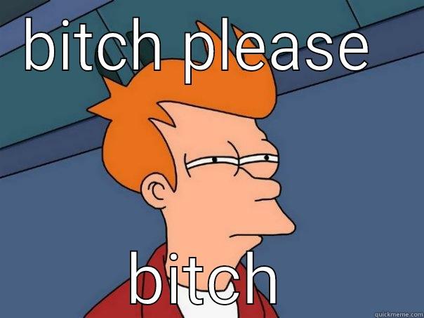 BITCH PLEASE  BITCH Futurama Fry