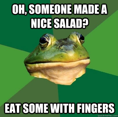 Oh, someone made a nice salad? Eat some with fingers  Foul Bachelor Frog