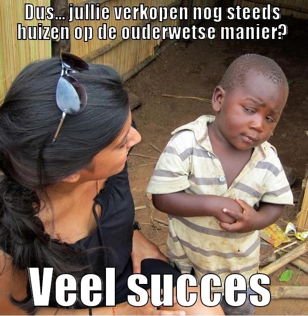 DUS... JULLIE VERKOPEN NOG STEEDS HUIZEN OP DE OUDERWETSE MANIER? VEEL SUCCES Skeptical Third World Kid
