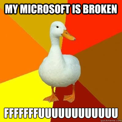my microsoft is broken fffffffuuuuuuuuuuuu  Tech Impaired Duck