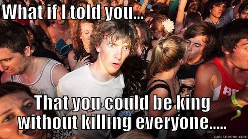 WHAT IF I TOLD YOU...                                  THAT YOU COULD BE KING WITHOUT KILLING EVERYONE..... Sudden Clarity Clarence