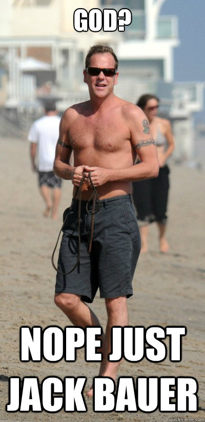God? Nope just jack bauer  