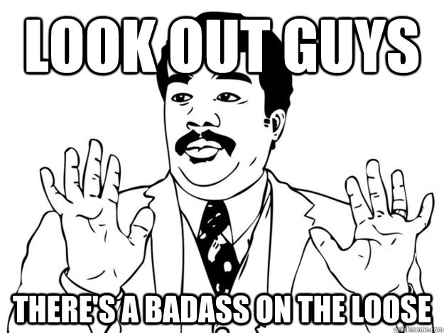 Look out guys there's a badass on the loose  420 Badass