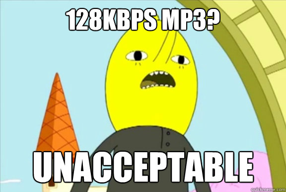 128kbps mp3? UNACCEPTABLE - 128kbps mp3? UNACCEPTABLE  Lemongrab- Unacceptable