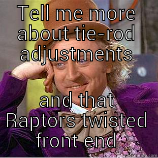 TELL ME MORE ABOUT TIE-ROD ADJUSTMENTS AND THAT RAPTORS TWISTED FRONT END Condescending Wonka