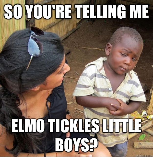 So you're telling me Elmo tickles little boys?   Skeptical Third World Kid