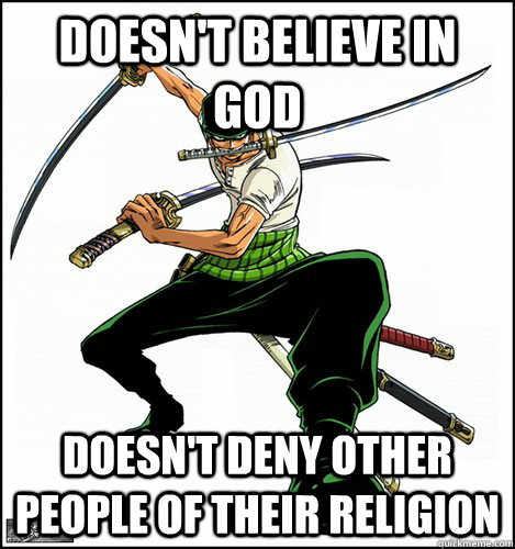 Doesn't believe in god Doesn't deny other people of their religion - Doesn't believe in god Doesn't deny other people of their religion  Good Guy Zoro