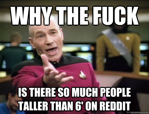 Why the fuck is there so much people taller than 6' on Reddit   Annoyed Picard HD