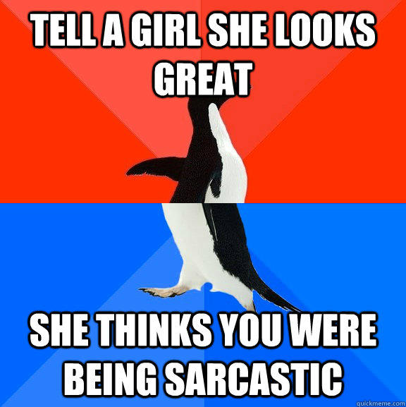 tell a girl she looks great she thinks you were being sarcastic  Socially Awesome Awkward Penguin