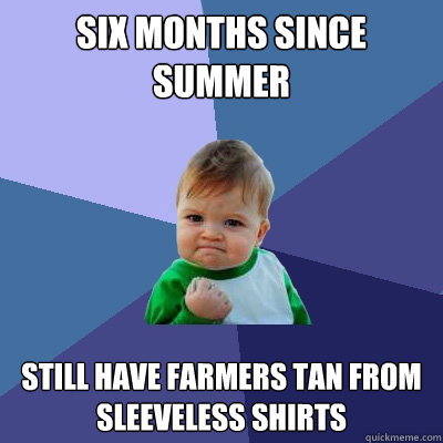 Six months since summer still have farmers tan from sleeveless shirts  Success Kid