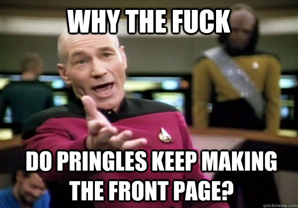 why the fuck do pringles keep making the front page?  Patrick Stewart WTF