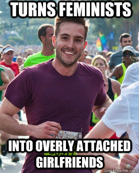 Turns feminists Into Overly Attached Girlfriends  Ridiculously photogenic guy
