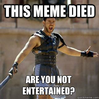 This meme died Are you not entertained?
 - This meme died Are you not entertained?
  Are you not entertained