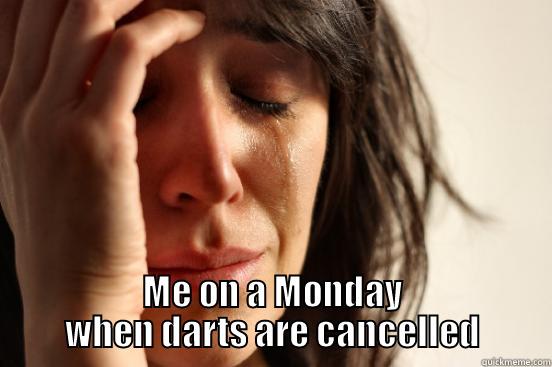  ME ON A MONDAY WHEN DARTS ARE CANCELLED First World Problems
