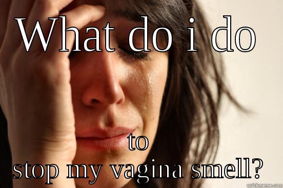 WHAT DO I DO TO STOP MY VAGINA SMELL? First World Problems