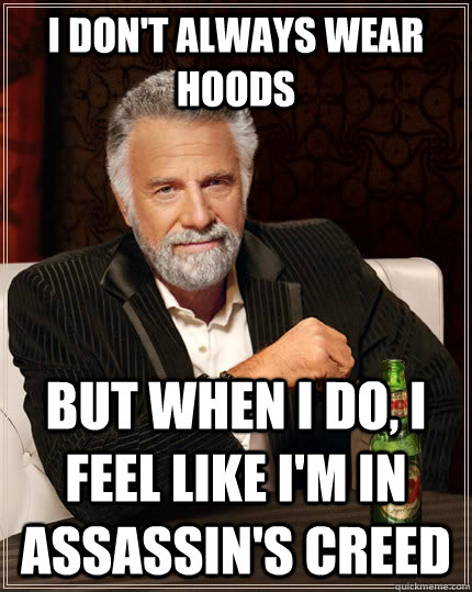 I don't always wear hoods but when I do, I feel like i'm in assassin's creed  The Most Interesting Man In The World