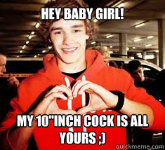 Hey Baby Girl!

 My 10''Inch Cock is All Yours ;) - Hey Baby Girl!

 My 10''Inch Cock is All Yours ;)  Liam Payne