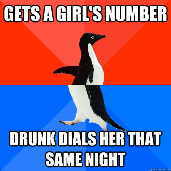 Gets a girl's number Drunk dials her that same night  Socially Awesome Awkward Penguin
