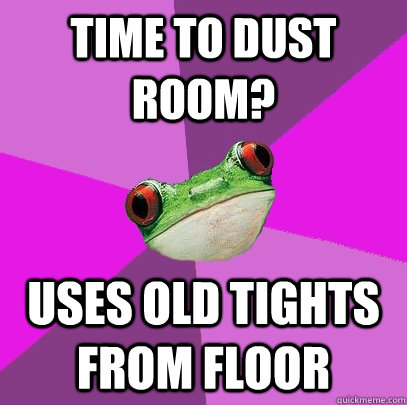Time to dust room? uses old tights from floor  Foul Bachelorette Frog