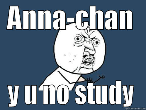 ANNA-CHAN Y U NO STUDY Y U No
