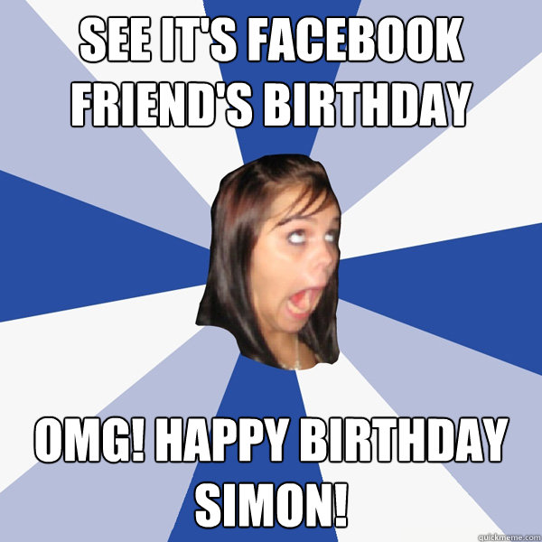 See it's facebook friend's birthday omg! happy birthday simon! - See it's facebook friend's birthday omg! happy birthday simon!  Annoying Facebook Girl