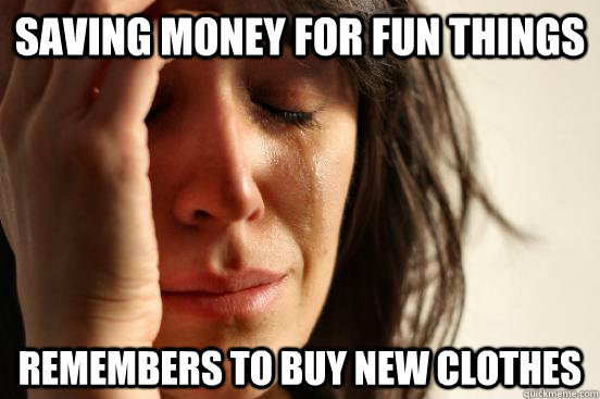Saving money for fun things remembers to buy new clothes  First World Problems