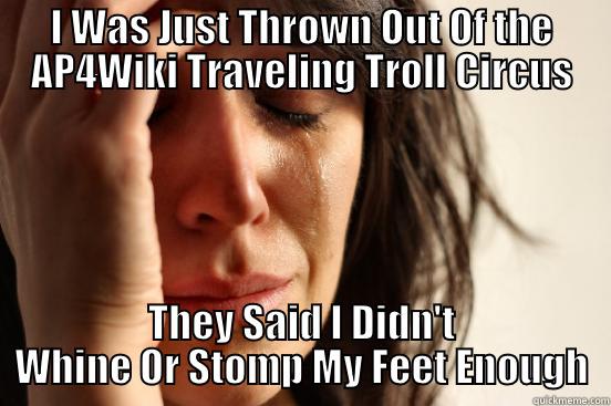 I WAS JUST THROWN OUT OF THE AP4WIKI TRAVELING TROLL CIRCUS THEY SAID I DIDN'T WHINE OR STOMP MY FEET ENOUGH First World Problems