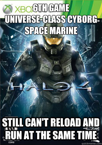 6TH GAME
Universe-class cyborg space marine Still can't reload and run at the same time - 6TH GAME
Universe-class cyborg space marine Still can't reload and run at the same time  Scumbag Halo 4