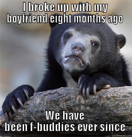 I BROKE UP WITH MY BOYFRIEND EIGHT MONTHS AGO WE HAVE BEEN F-BUDDIES EVER SINCE Confession Bear