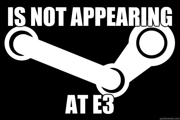 Is not appearing at E3  Good Guy Steam