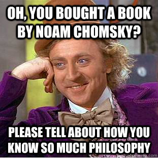 Oh, you bought a book by Noam Chomsky? Please tell about how you know so much philosophy  Condescending Wonka