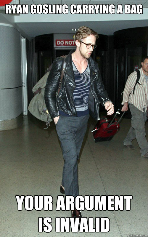 Ryan Gosling carrying a bag Your argument 
is invalid  