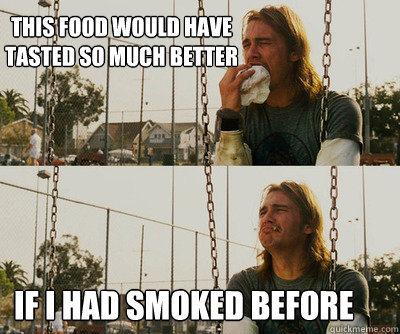 This food would have tasted so much better If I had smoked before  First World Stoner Problems