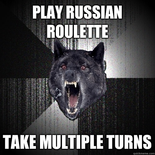 Play Russian roulette Take multiple turns  Insanity Wolf