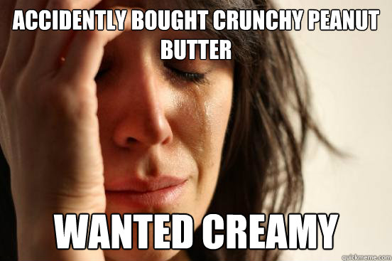 Accidently bought crunchy peanut butter wanted creamy  First World Problems