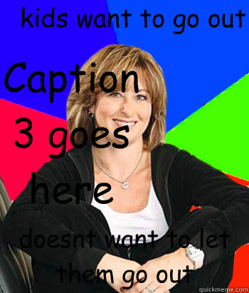 kids want to go out doesnt want to let them go out Caption 3 goes here - kids want to go out doesnt want to let them go out Caption 3 goes here  Sheltering Suburban Mom