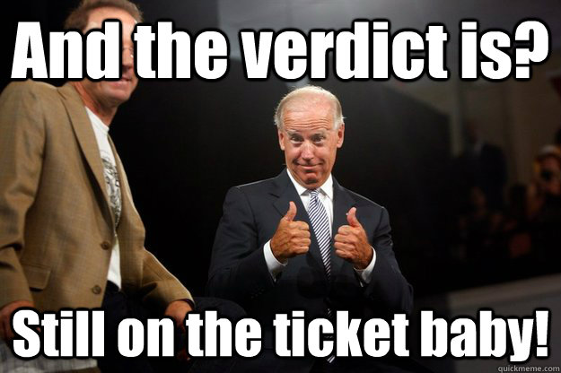 And the verdict is? Still on the ticket baby! - And the verdict is? Still on the ticket baby!  ObamaBiden 2012