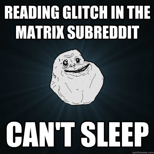 Reading glitch in the matrix subreddit can't sleep  Forever Alone