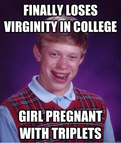 finally loses virginity in college  girl pregnant with triplets  Bad Luck Brian